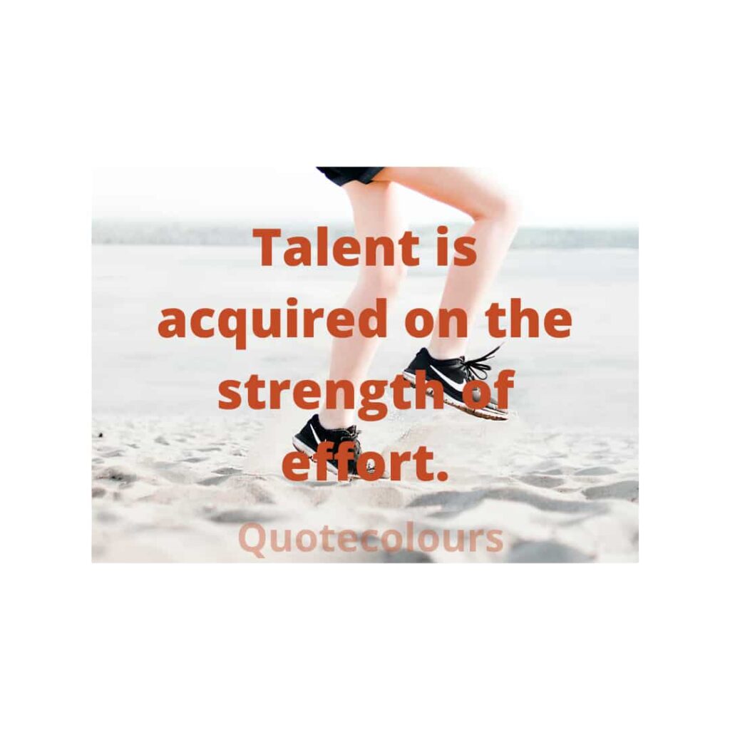 Talent is acquired on the strength  motivational quotes for life