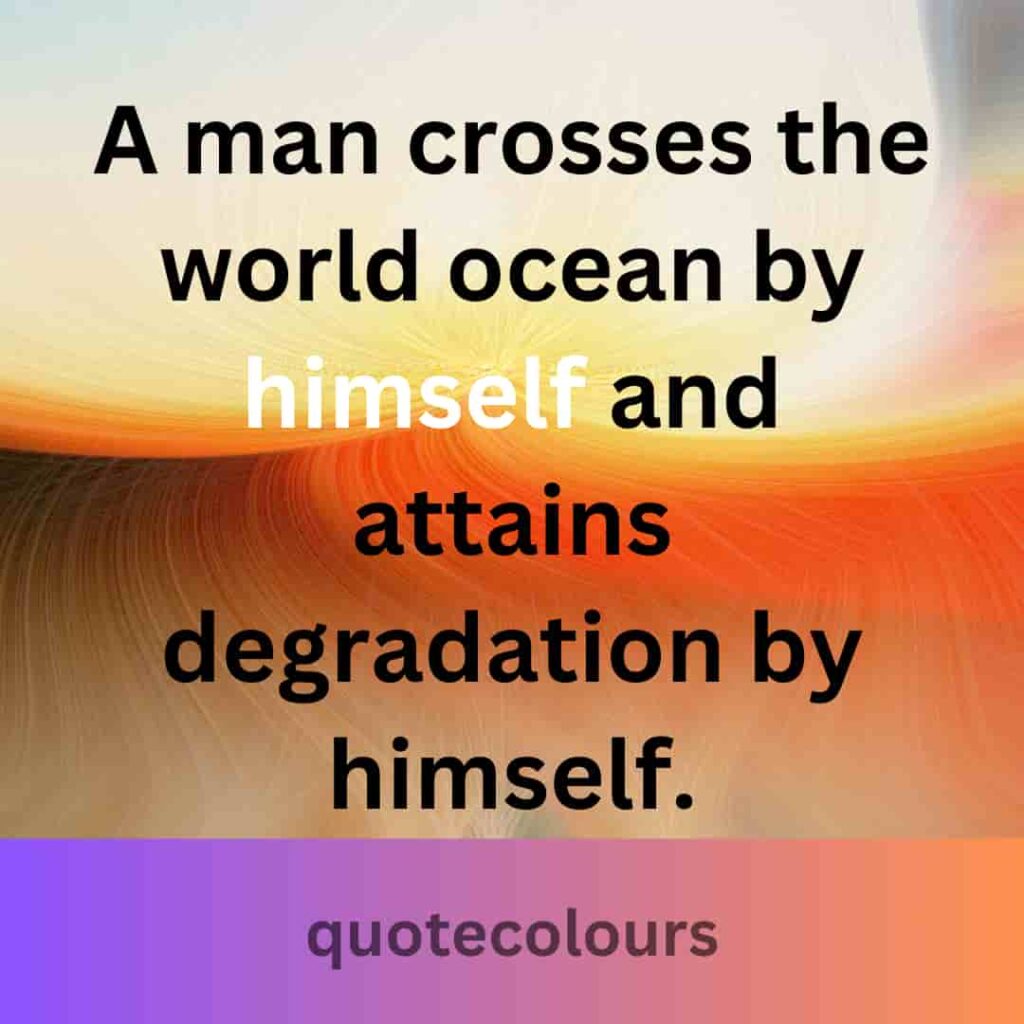 Man crosses the world-ocean by himself and attains degradation by himself quotes about spirituality.