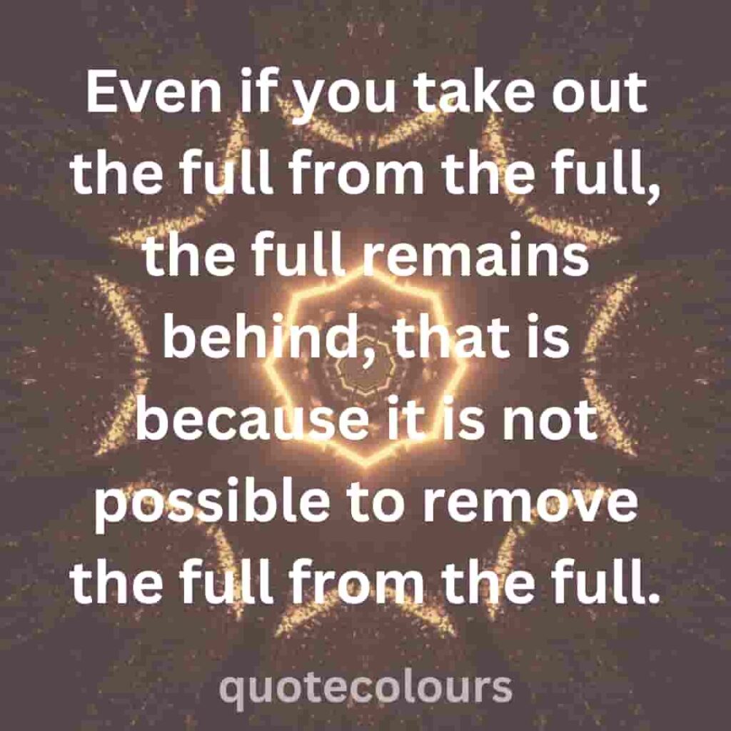 Even if you take out the full from the full, the full remains behind, that is because it is not possible to remove the full from the full quotes about spirituality.